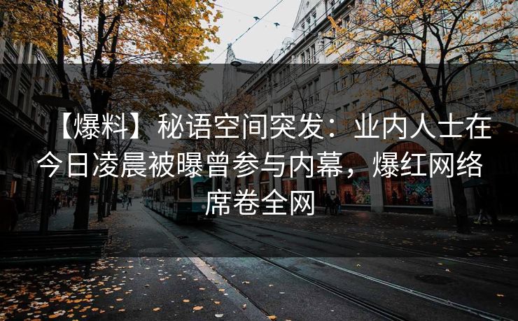 【爆料】秘语空间突发：业内人士在今日凌晨被曝曾参与内幕，爆红网络席卷全网