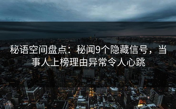 秘语空间盘点：秘闻9个隐藏信号，当事人上榜理由异常令人心跳