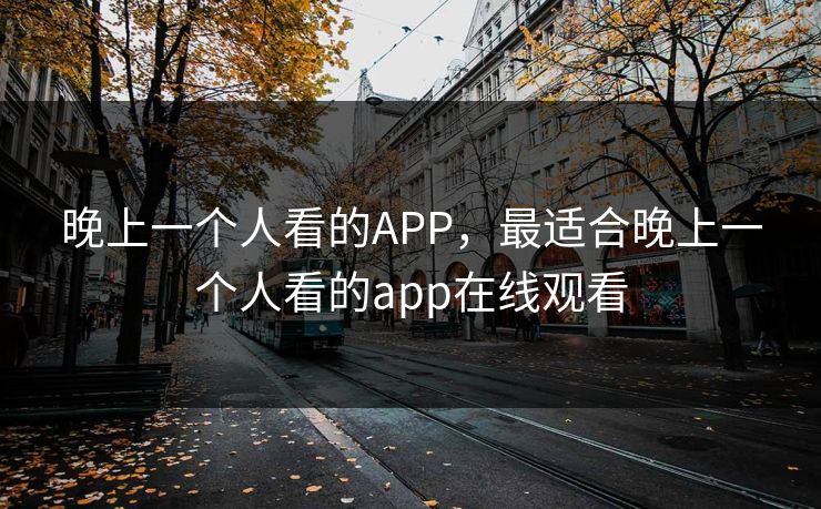 晚上一个人看的APP，最适合晚上一个人看的app在线观看
